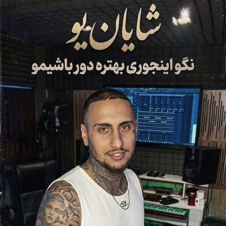 نگو اینجوری بهتره دور باشیمو از شایان یو