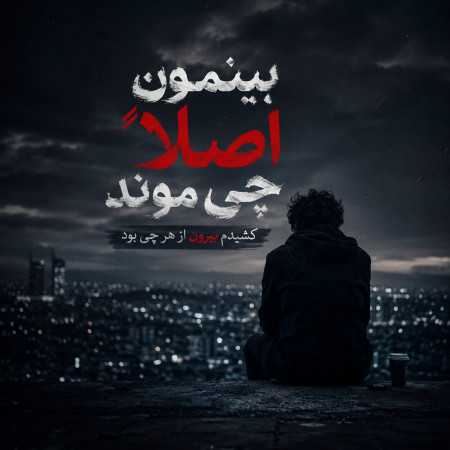 بینمون اصلا چی موند کشیدم بیرون از هر چی بود