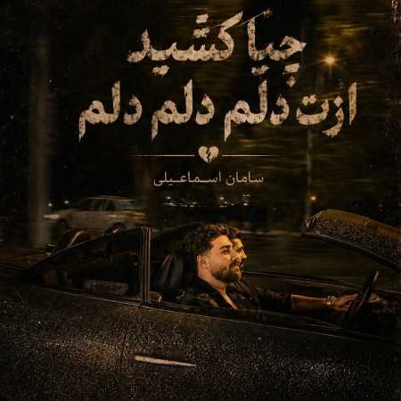 چیا کشید ازت دلم دلم دلم از سامان اسماعیلی