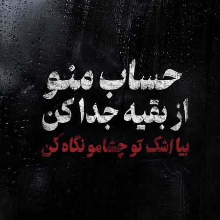 حساب منو از بقیه جدا کن بیا اشک تو چشامو نگاه کن