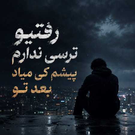 رفتیو ترسی ندارم پیشم کی میاد بعد تو